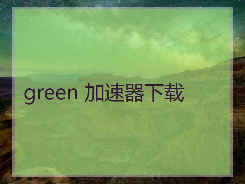 green 加速器下载