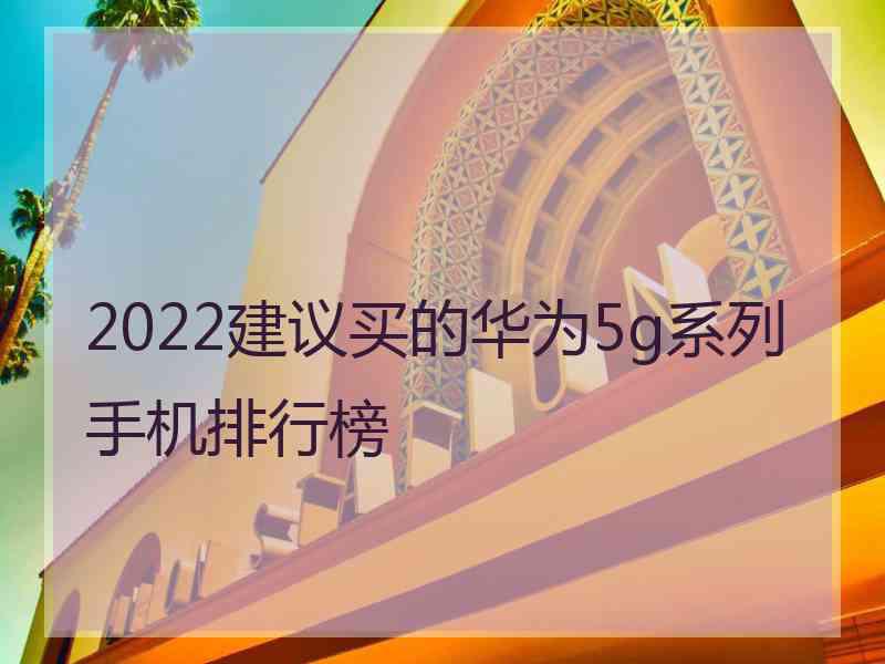 2022建议买的华为5g系列手机排行榜