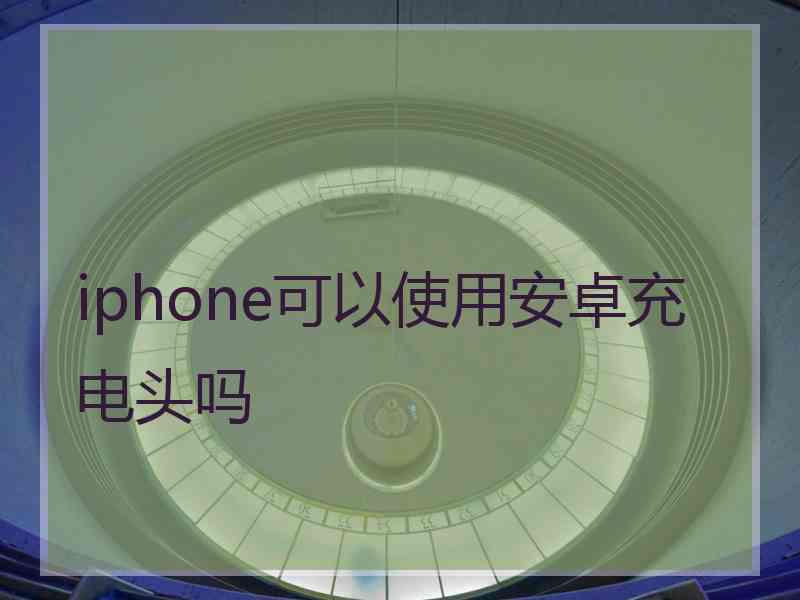 iphone可以使用安卓充电头吗