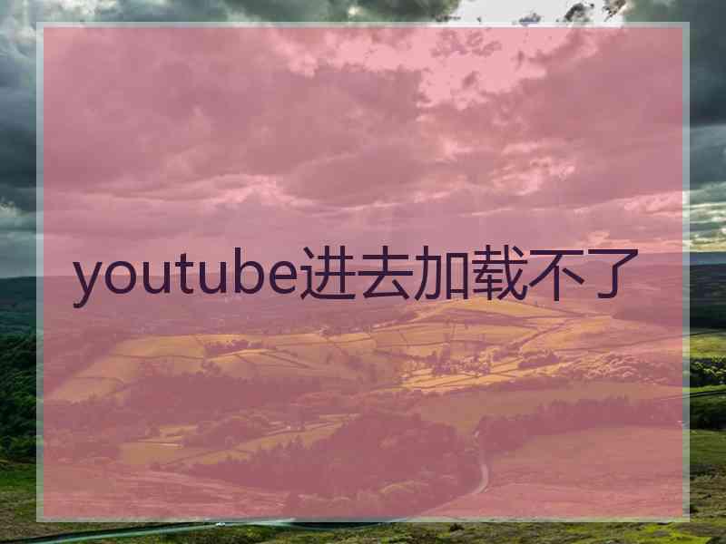 youtube进去加载不了