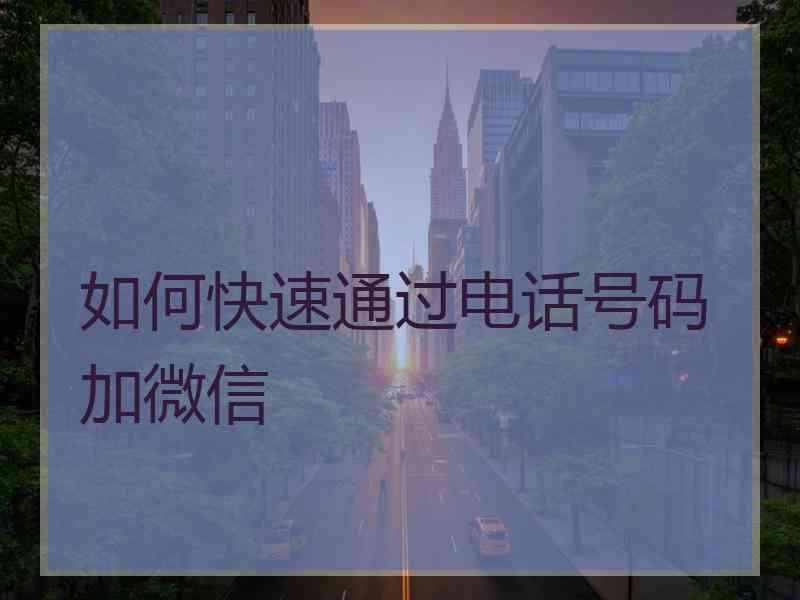 如何快速通过电话号码加微信