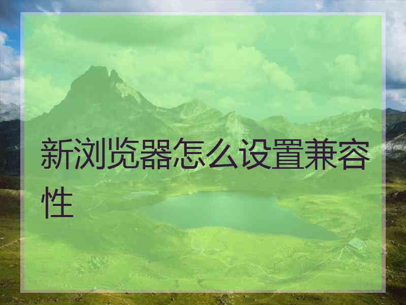 新浏览器怎么设置兼容性