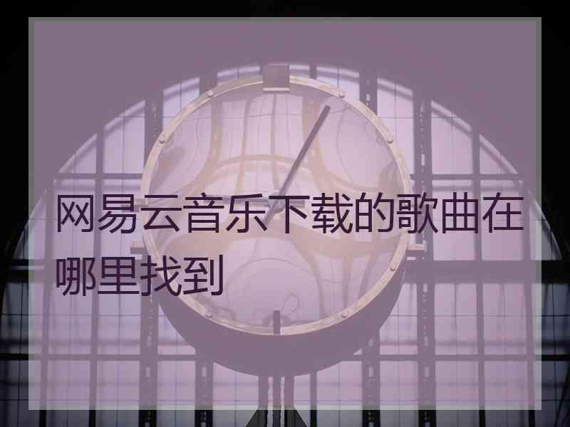 网易云音乐下载的歌曲在哪里找到