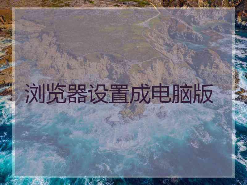 浏览器设置成电脑版